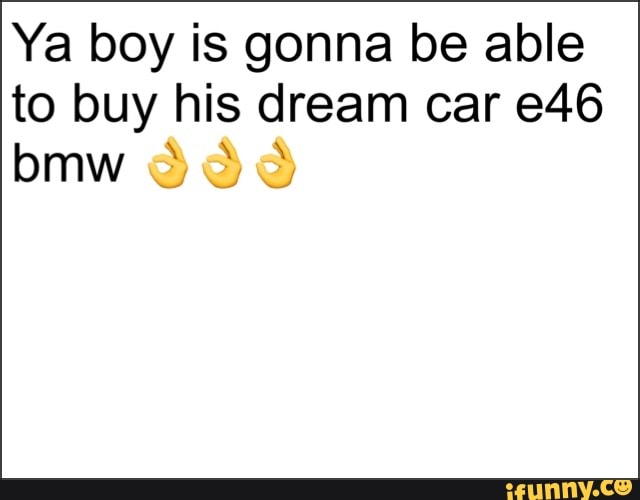 Ya boy is gonna be able to buy his dream car
bmw