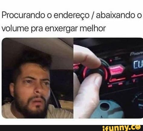 Procurando o endereço abaixando o
volume pra enxergar melhor