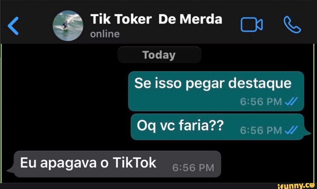 Tik Toker De Merda online
Today
Se isso pegar destaque
PM
vc faria?? ss
Eu apagava TikTok pm I
