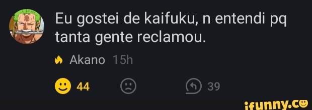 Eu gostei de kaifuku, n entendi pq tanta gente reclamou.
Akano
Ou