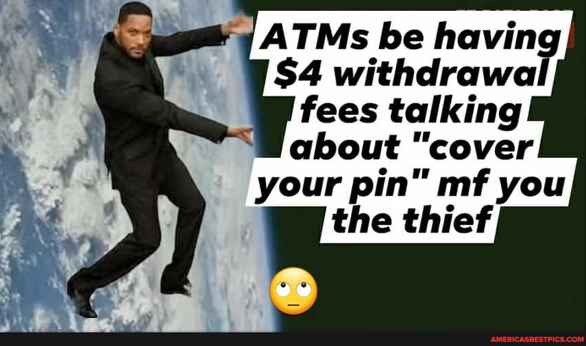 ATMs be having
$4 withdrawal fees talking about "cover your pin" mf you the thief