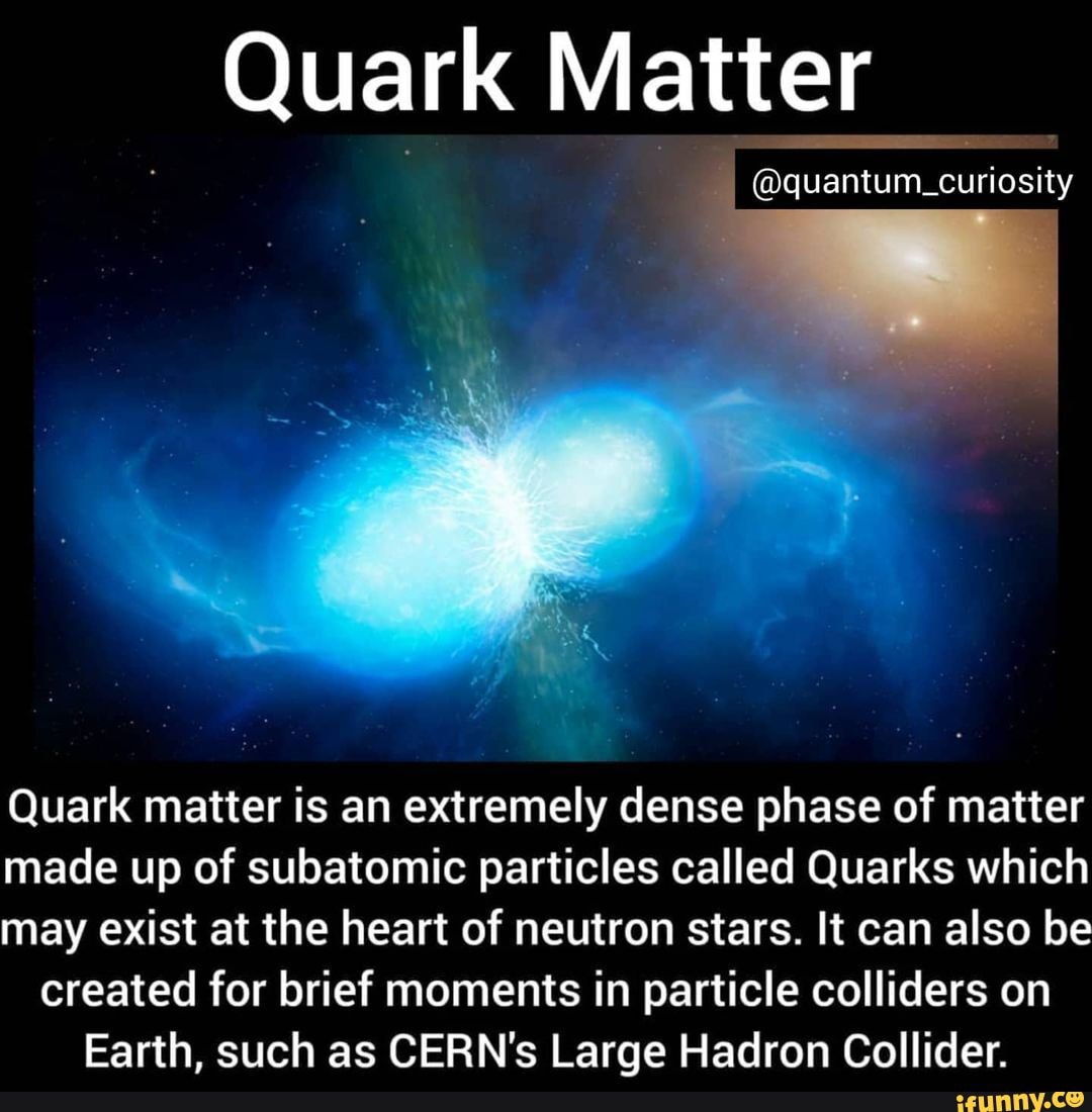 Quark Matter curiosity Quark matter is an extremely dense phase of