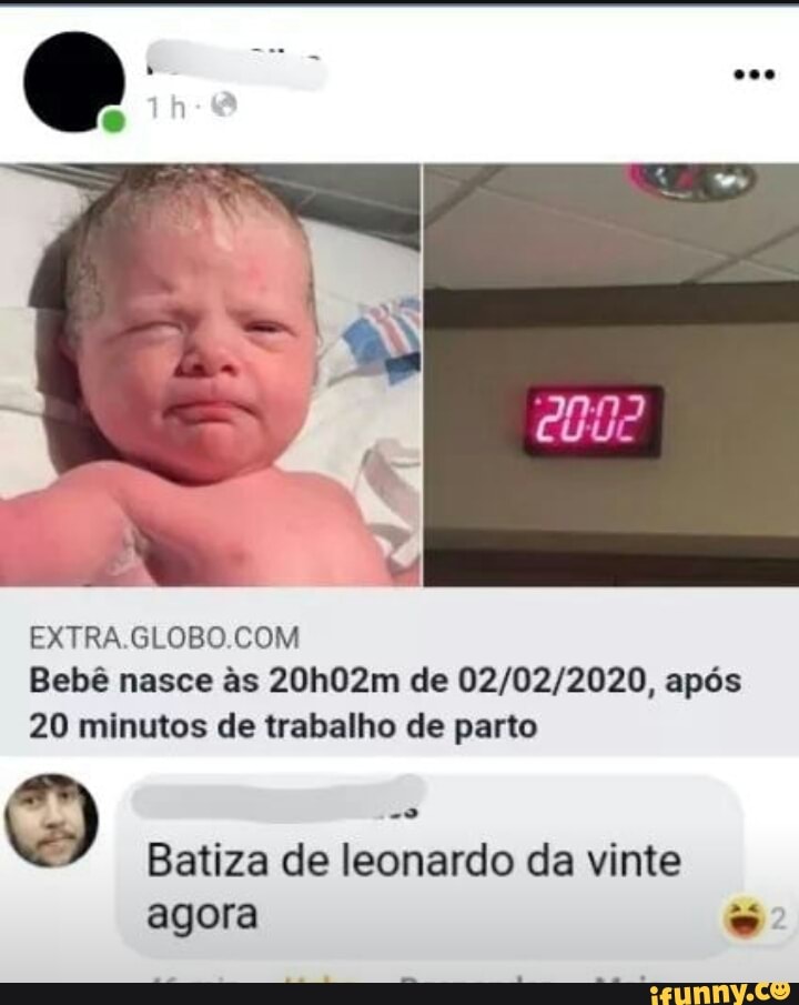 EXTRA.GLOBO.COM
Bebê nasce às 20h02m de 02/02/2020, após
20 minutos de trabalho de parto
O
Batiza de leonardo da vinte
agora =