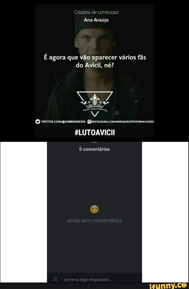 É agora que vão aparecer vários fãs
do Avicii, né?
O meras coma suneweRa Estaca conASMAQUELESTATUSAALCOSO