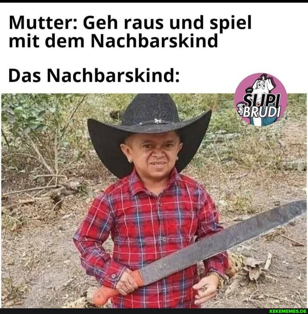Mutter: Geh raus und spiel mit dem Nachbarskind
Das Nach