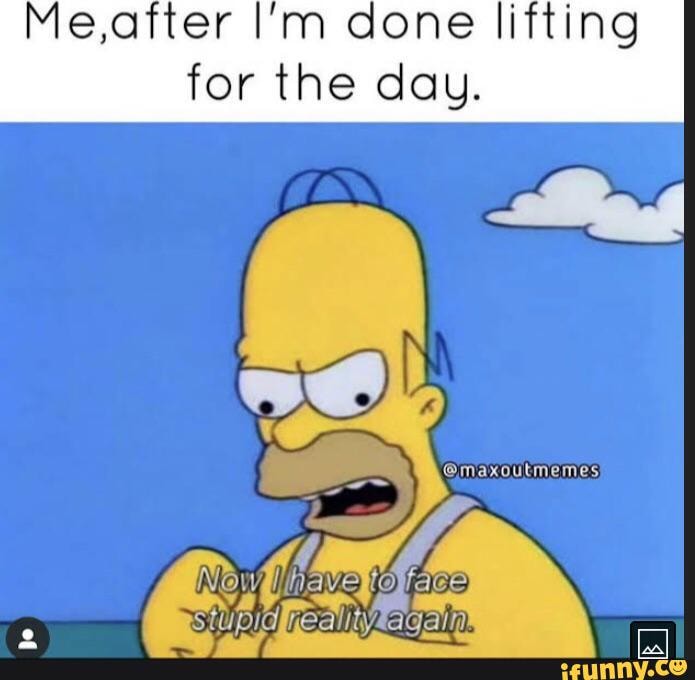 E,aiter I'm done lifting for the day. - iFunny