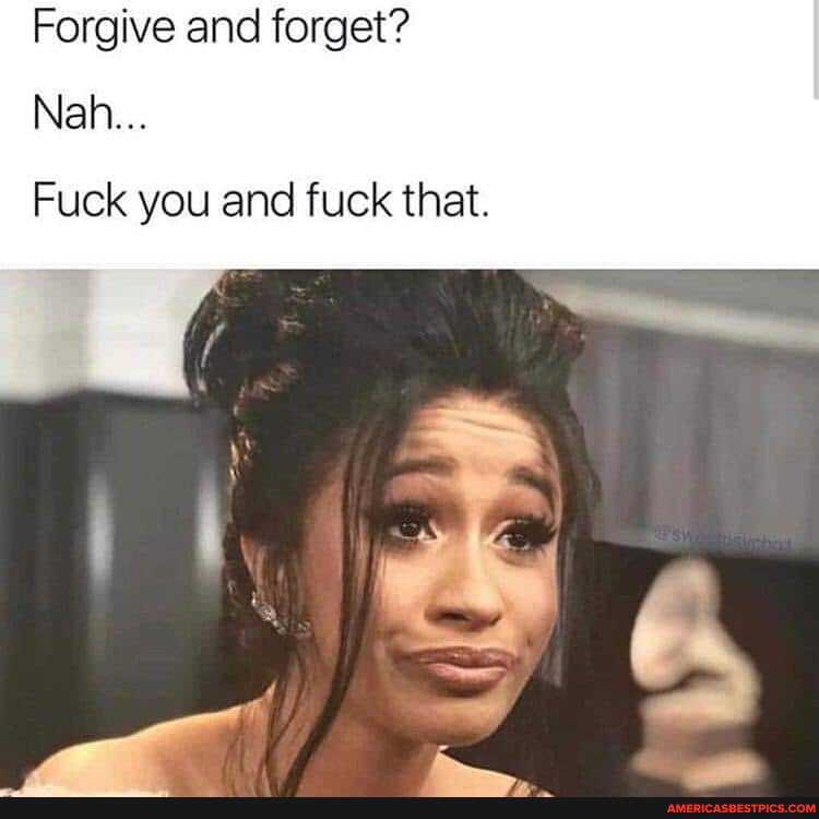 Forgive and forget?
Nah...
Fuck you and fuck that.