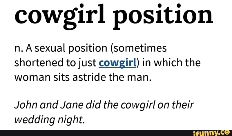 cowgirl position n. A sexual position (sometimes shortened tojust cowgirl) ...