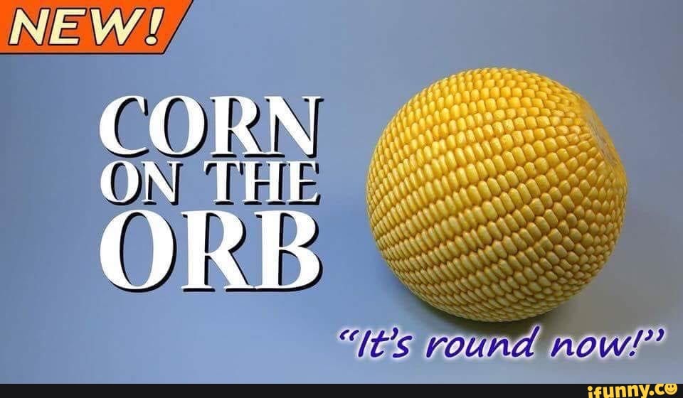 My cursed thing - NEW! CORN ON THE ORB - iFunny