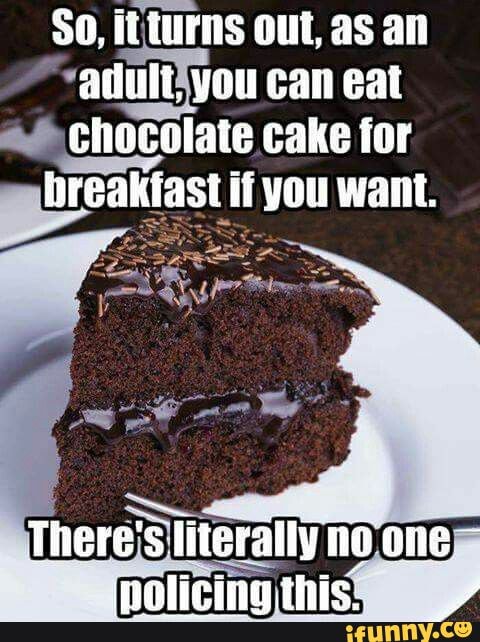 So, out, as an
*vadultiyou can eat echocolate cake for ast if you want.
naalioing thic