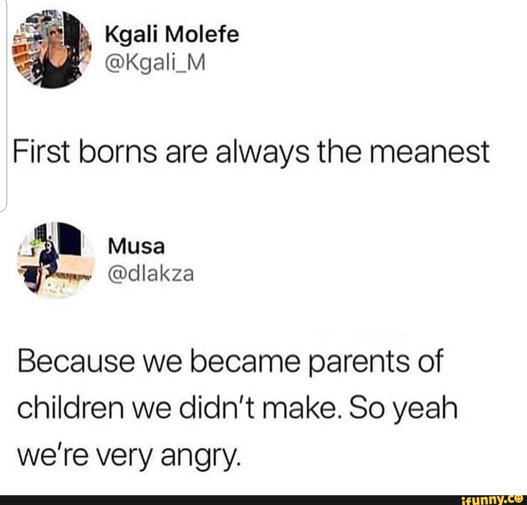 First boms are always the meanest
@dlakza
Because we became parents of
children we didn't make. So yeah
we’re very angry.