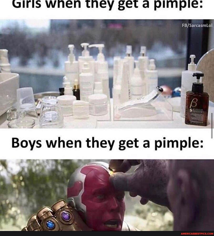 Oris wnen they get da pimpie
Boys when they get a pimple: