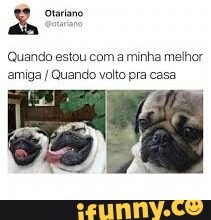 Quando estou com a minha melhor
amiga I Quando volto pra casa