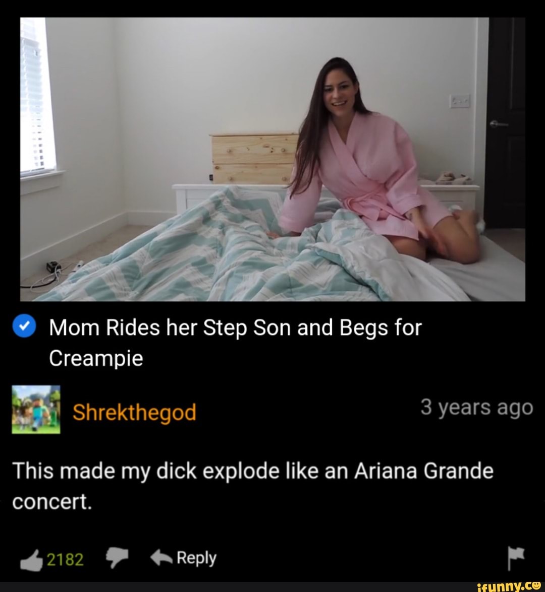 Mom Rides her Step Son and Begs for Creampie Shrekthegod 3 years ago This  made my dick explode like an Ariana Grande concert. Reply - iFunny