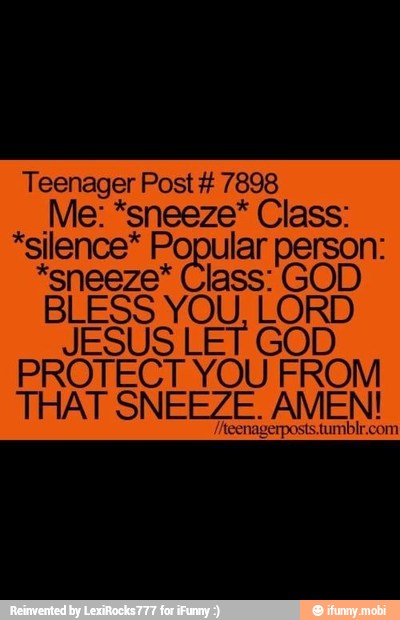 Teenager Post 7898
Me: *sneeze* Class:
*silence* ess O
pese: ESE,
D PROTECT
YOU FROM
THAT SNEEZE. AMEN!