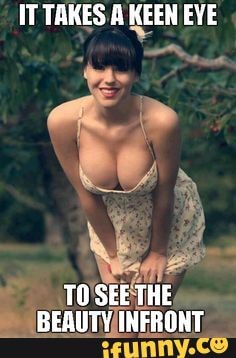 IT TAKES A KEEN EVE
TO SEE THE BEAUTY INFRONT