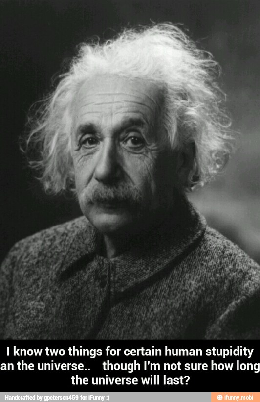 I know two things for certain human stupidity
an the universe.. though I'm not sure how long
the universe will last? - I know two things for certain human stupidity an the universe.. though I'm not sure how long the universe will last?
