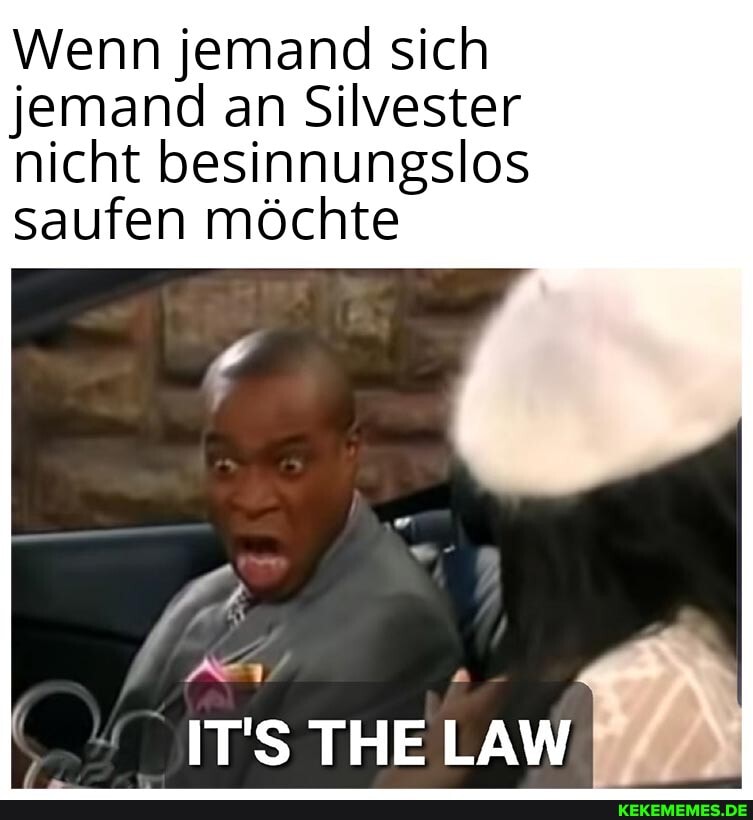 Wenn jemand sich jemand an Silvester nicht besinnungslos saufen möchte
ITS THE LAW