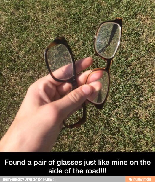 Found a pair of glasses just like mine on the
side of the road!!!