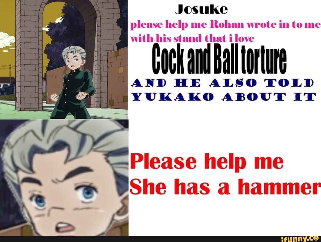 Josuke
please help me
Rohan “role in to me
With his stand that i love
eackamlflalllorlure
AND HE ALSO TOLD
YUKAKO ABOUT IT
Please help me
She has a hammer