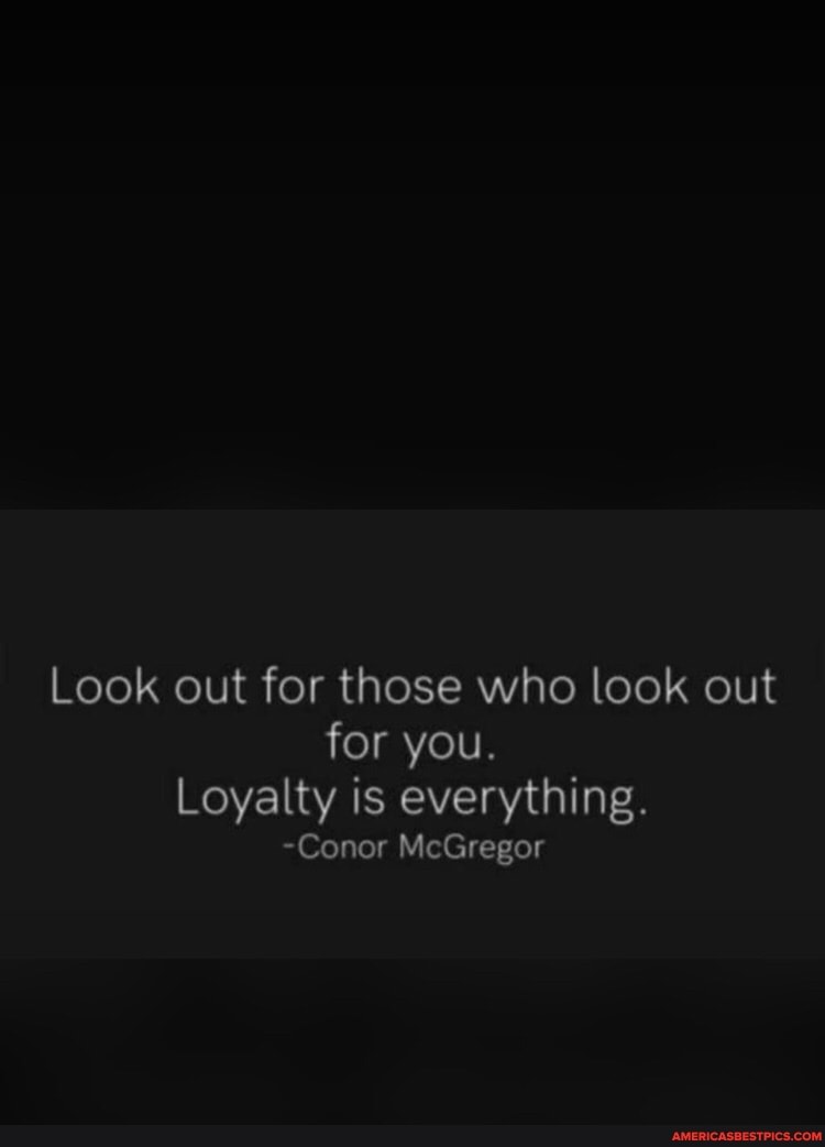 Look out for those who look out for you. Loyalty is everything. -Conor ...