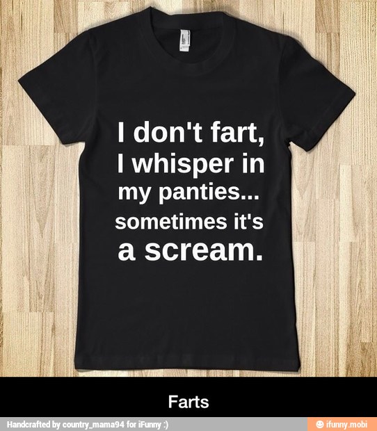 I don't fart,
I whisper in
my panties...
sometimes it's
a scream. - Farts