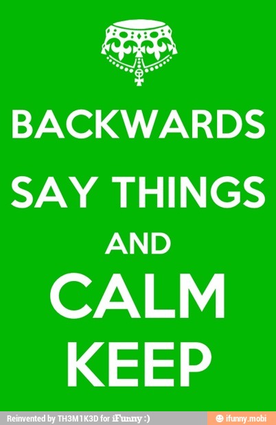 BACKWARDS
SAY THINGS
AND
CALM
KEEP