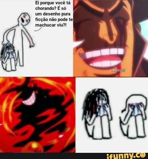 Ei porque você tá chorando? É só
um desenho pura ficção não pode tel machucar viu?!
