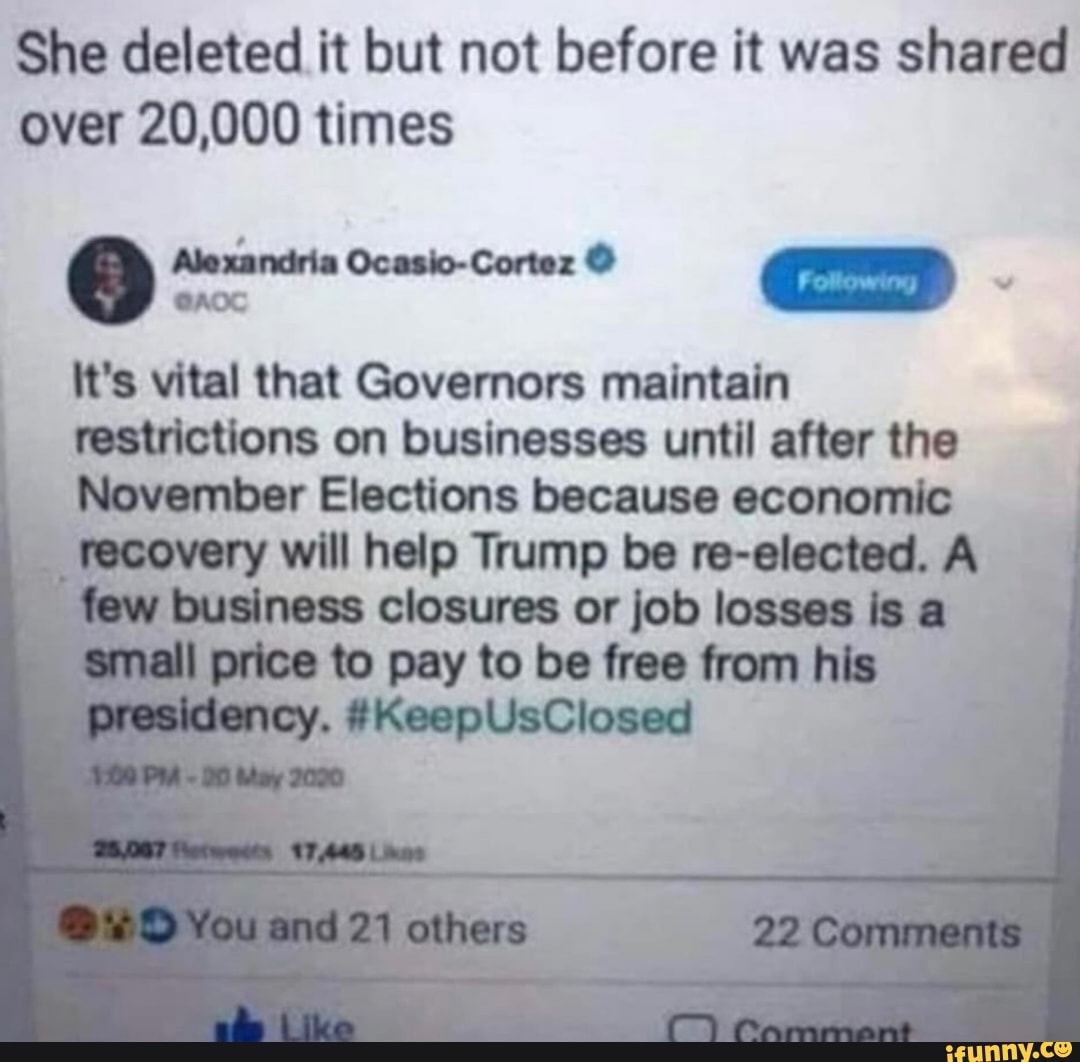 She deleted it but not before it was shared
over 20,000 times
© Alexandria Ooaelo-Cortez o es
E
It's vital that Governors maintain
restrictions on businesses until after the
November Elections because economic
recovery
will help Trump be re-elected. A