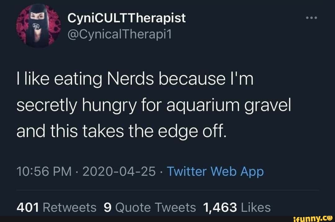Like eating Nerds because I'm secretly hungry for aquarium gravel and this takes the edge off