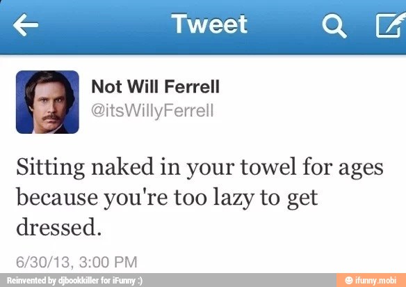 € Tweet QE
Sitting naked in your towel for ages
because you're too lazy to get
dressed.