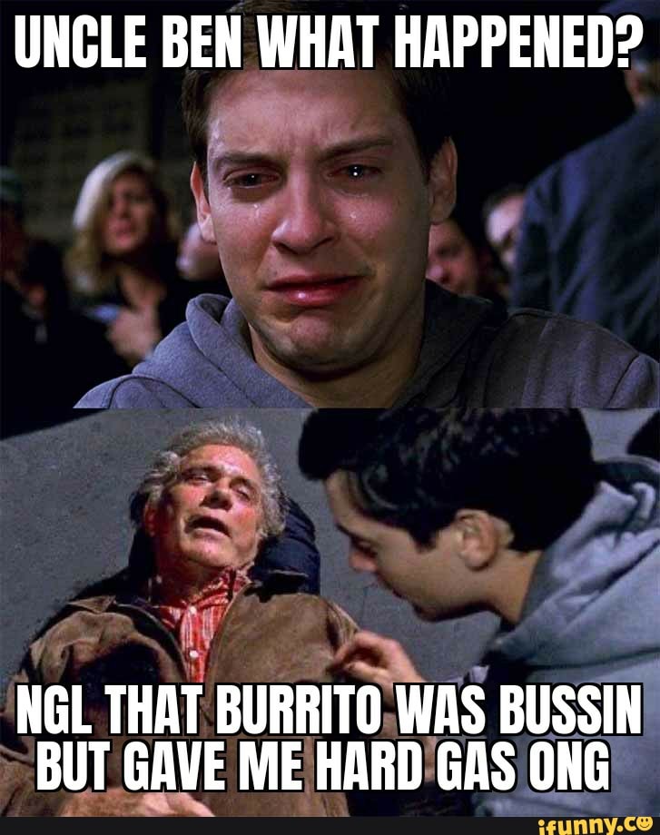 UNCLE BEN WHAT HAPPENED NGL THAT BURRITO WAS BUSSIN BUT GAVE ME HARD GAS ONG 