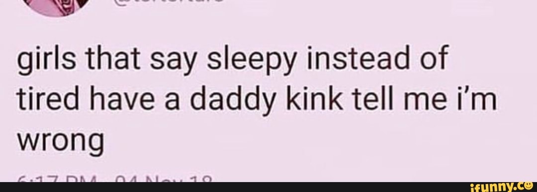 Girls that say sleepy instead of tired have a daddy kink tell me i'm ...