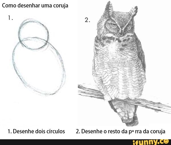 Como desenhar uma coruja
1. Desenhe dois círculos 2. Desenhe o resto da pº rra da coruja