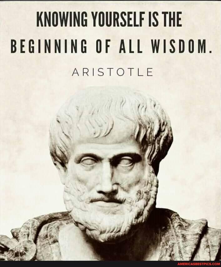 KNOWING YOURSELF IS THE BEGINNING OF ALL WISDOM.
ARISTOTLE