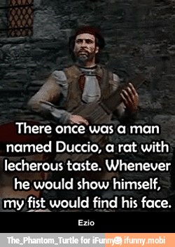 There
once"
ere once was a man
named Duccio, a rat with
lecherous taste. Whenever
he would show himself,
my fist would find his face. - Ezio