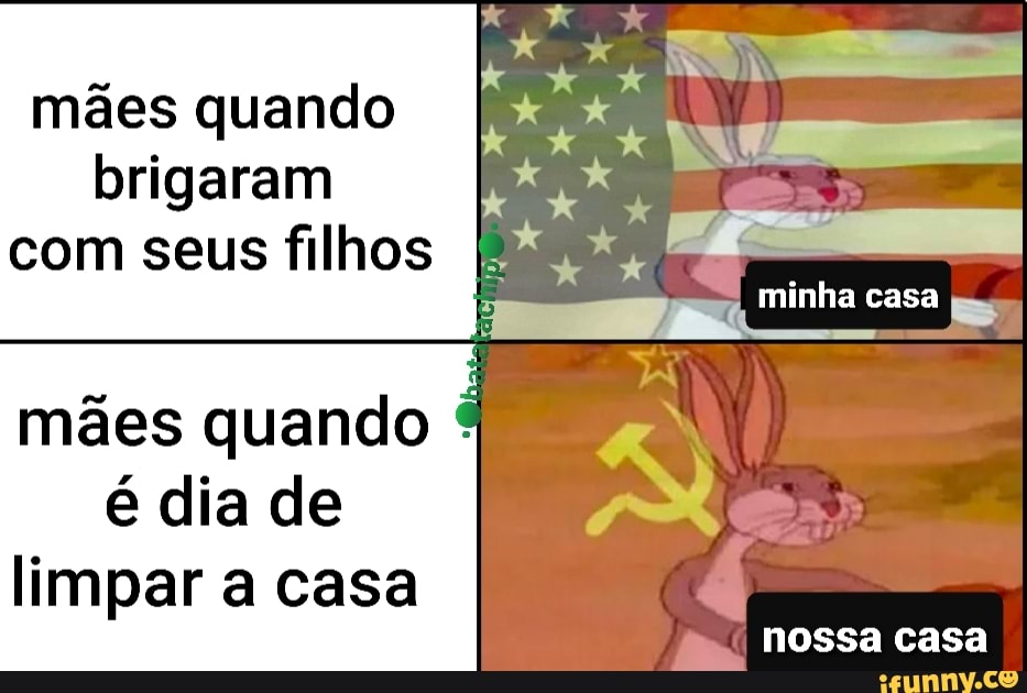 mães quando
brigaram
com seus filhos
mães quando ¢
é dia de
limpar a casa