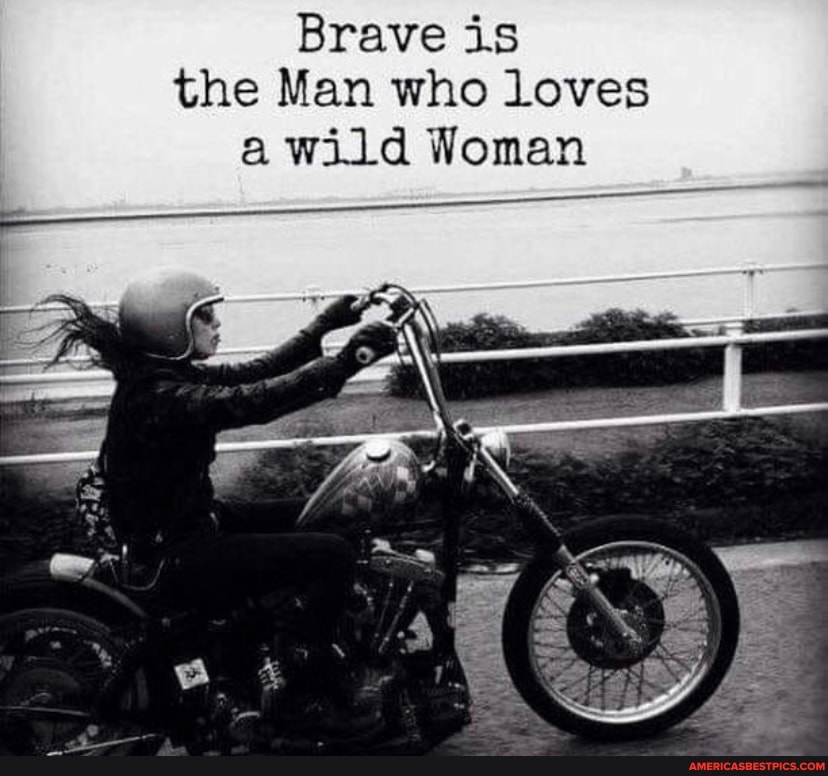 Brave is the Man who loves a wild Woman - America's best pics and videos