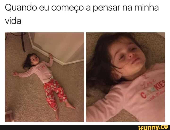 Quando eu começo a pensar na minha
vida
