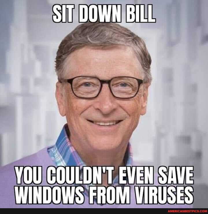 SIT DOWN BILL
YOU COULDN'T EVEN SAVE WINDOWS FROM VIRISES