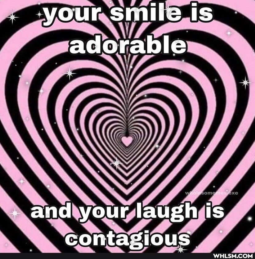 your smiiie is adcrable
and your laugh is contazious