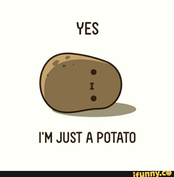 I'M JUST A POTATO