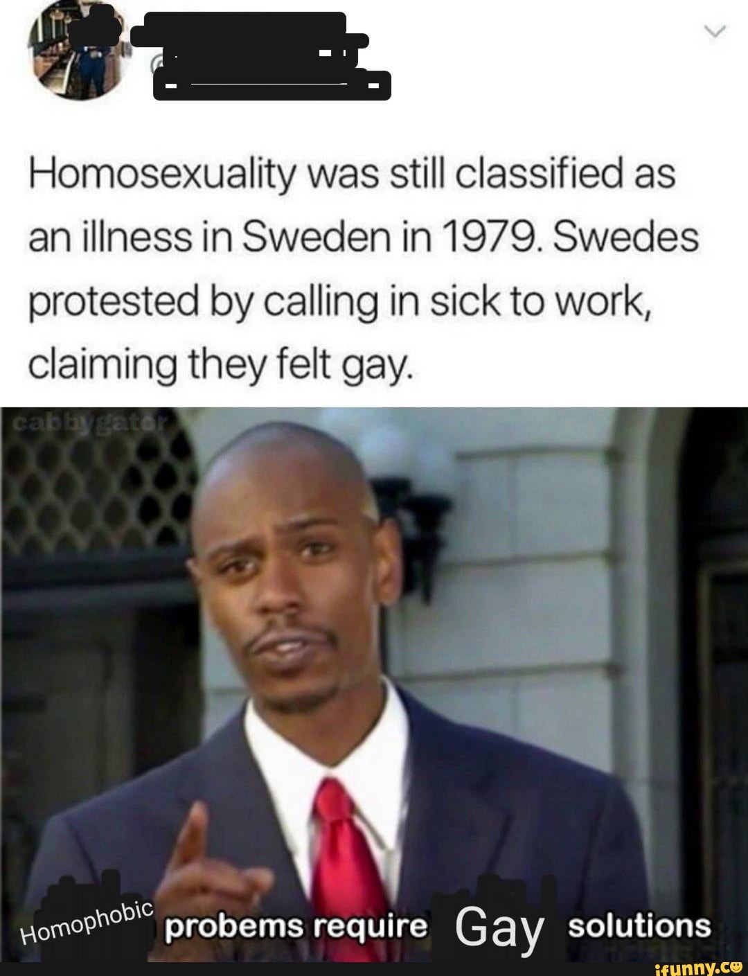 Homosexuality was still classified as an illness in Sweden in 1979. Swedes protested by calling in sick to work, claiming they felt gay.
probems require Gay solutions