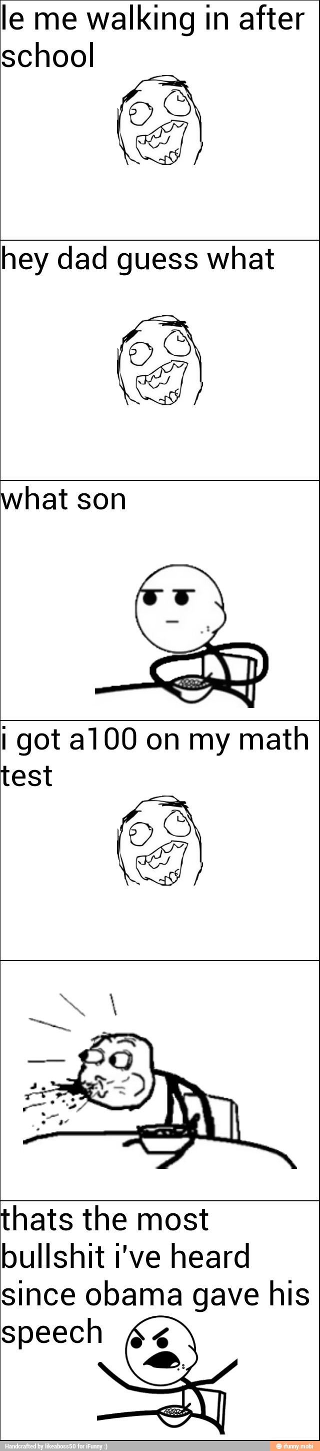 le me walking in after
school
hey dad guess what
what son