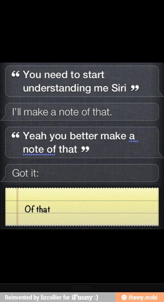 6 You need to start
understanding me Siri 99
Pll make a note of that.
66 Yeah you better make a.
note of that 99
Got it:
Of that