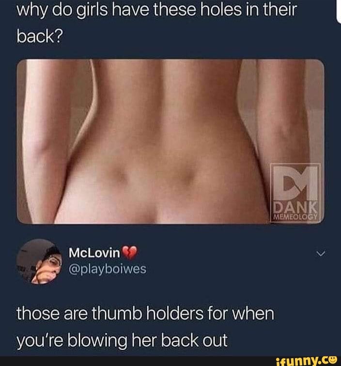 why do girls have these holes in their back?
McLovin
@playboiwes
those are thumb holders for when you're blowing her back out