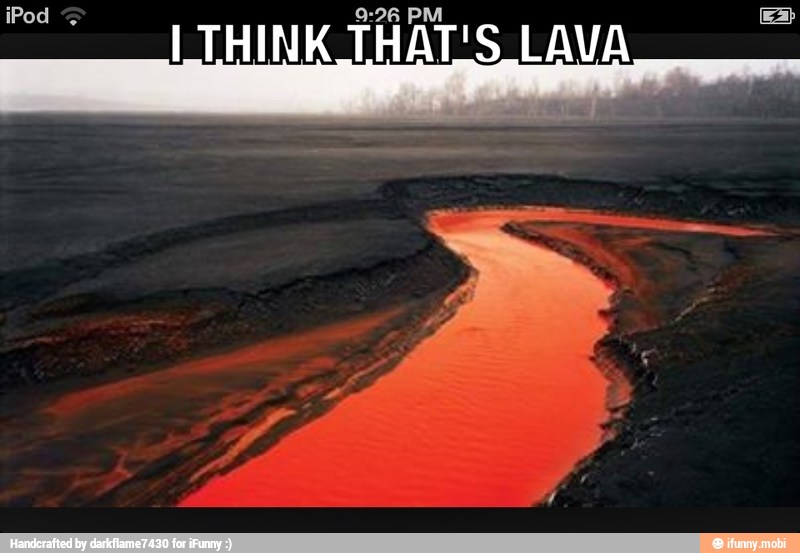 [THINK THAT'S LAVA