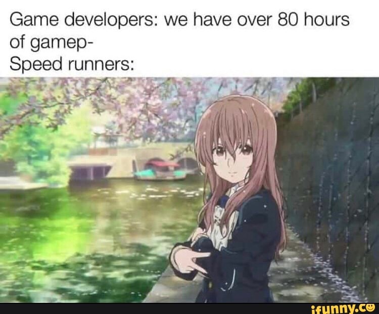 Game developers: we have over 80 hours of gamep-
Speed runners: