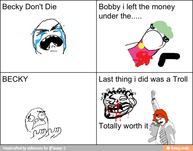 Becky Don't Die Bobby i left the money
BECKY Last thing i did Troll