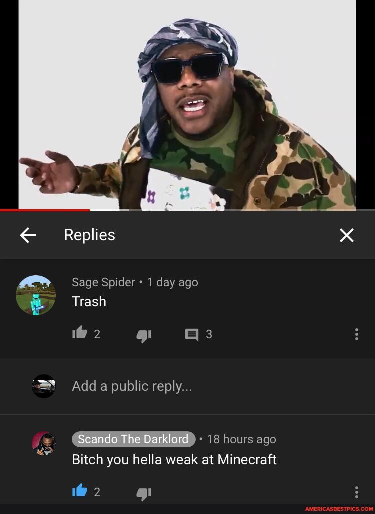 Replies
Sage Spider 1 day ago
Trash
1@ 2 3
Add a public reply...
16 hours 290
Bitch you hella weak at Minecraft
1@ 2